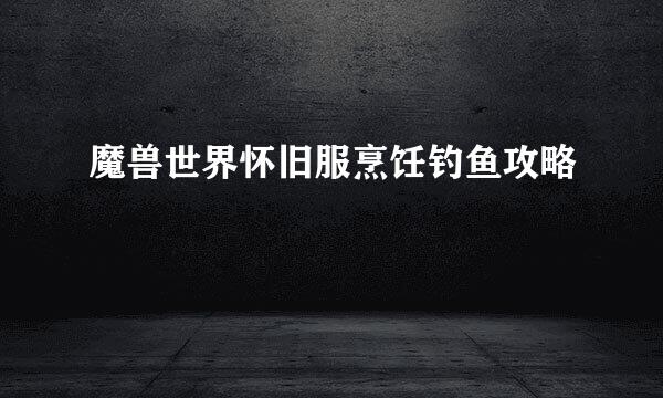 魔兽世界怀旧服烹饪钓鱼攻略
