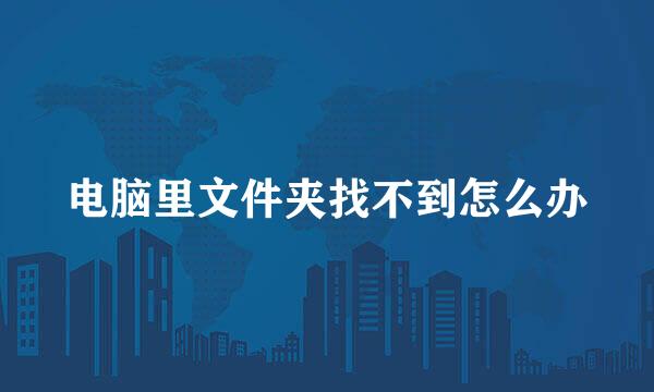 电脑里文件夹找不到怎么办