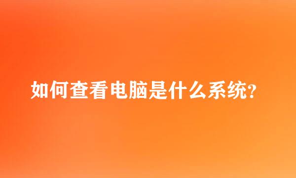 如何查看电脑是什么系统？