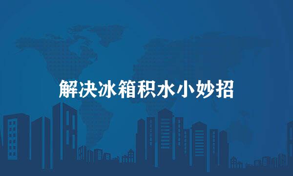 解决冰箱积水小妙招