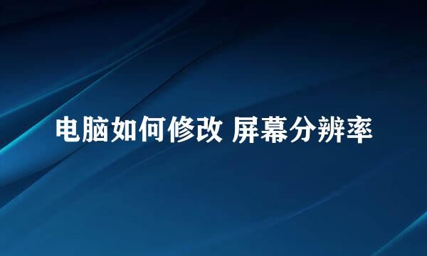 电脑如何修改 屏幕分辨率