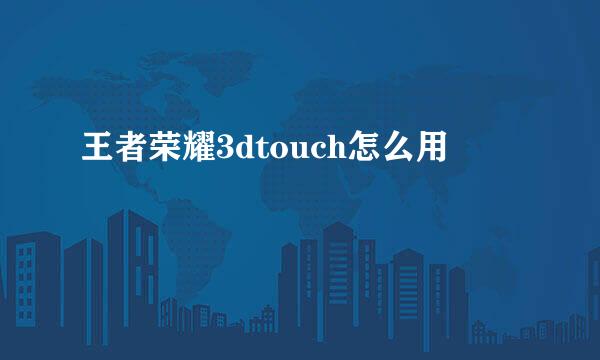 王者荣耀3dtouch怎么用