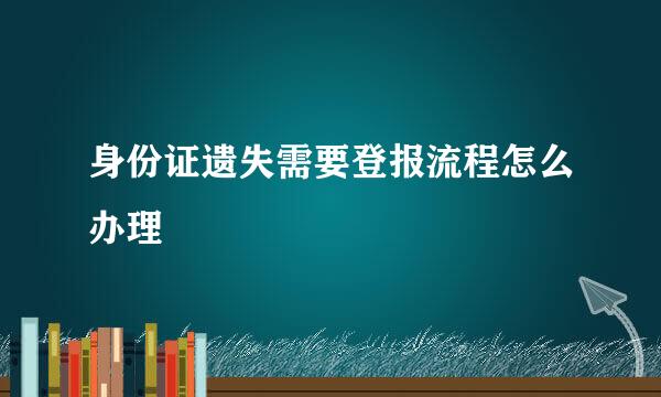 身份证遗失需要登报流程怎么办理