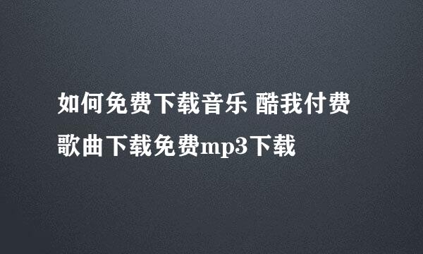 如何免费下载音乐 酷我付费歌曲下载免费mp3下载