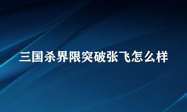 三国杀界限突破张飞怎么样