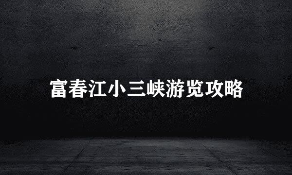 富春江小三峡游览攻略