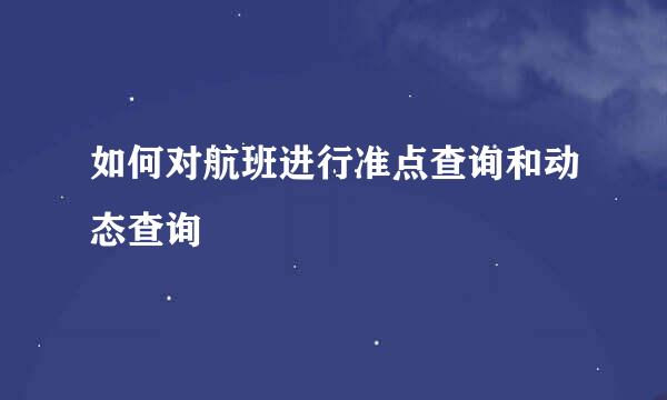 如何对航班进行准点查询和动态查询
