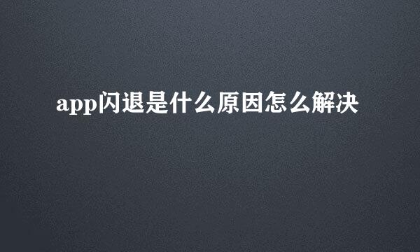 app闪退是什么原因怎么解决