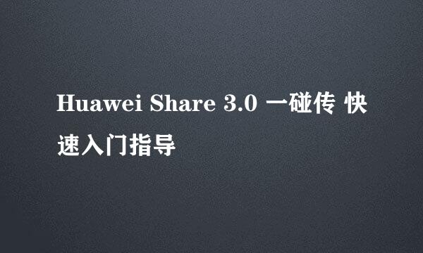 Huawei Share 3.0 一碰传 快速入门指导