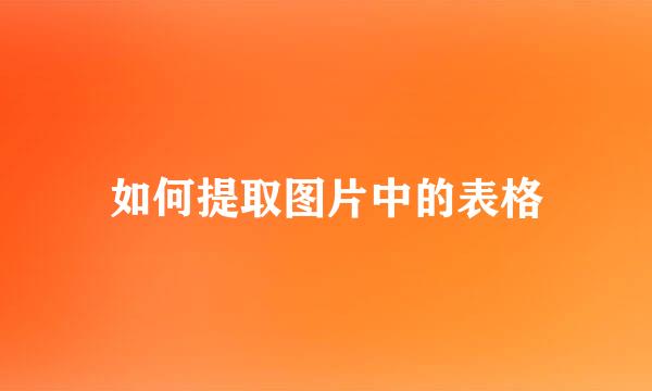 如何提取图片中的表格