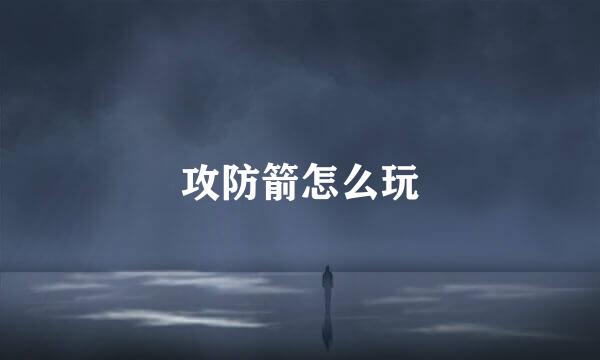 攻防箭怎么玩