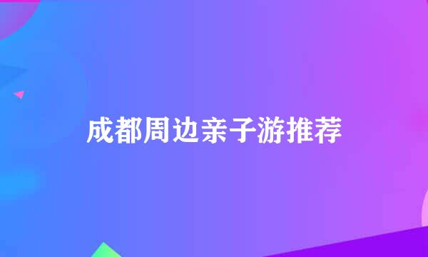 成都周边亲子游推荐