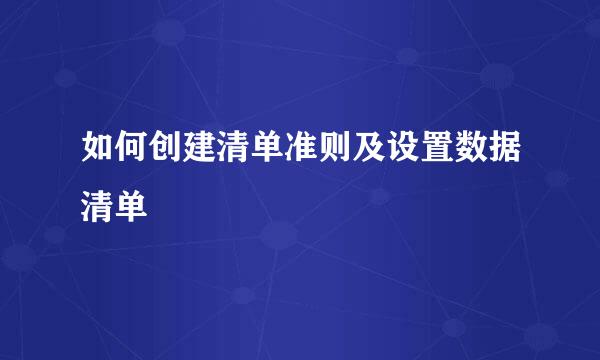 如何创建清单准则及设置数据清单