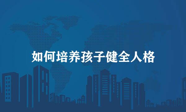 如何培养孩子健全人格