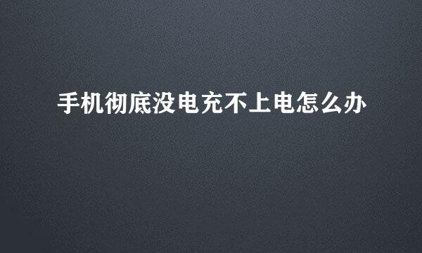 手机彻底没电充不上电怎么办