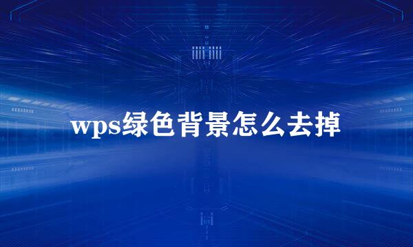 wps绿色背景怎么去掉