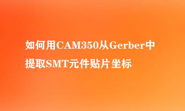 如何用CAM350从Gerber中提取SMT元件贴片坐标