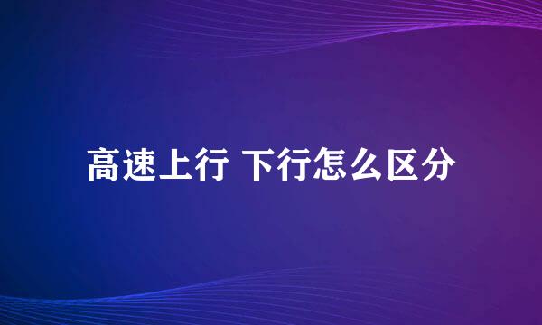 高速上行 下行怎么区分