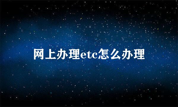 网上办理etc怎么办理