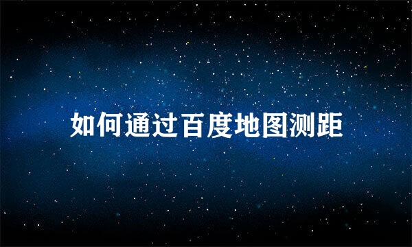 如何通过百度地图测距