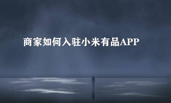 商家如何入驻小米有品APP