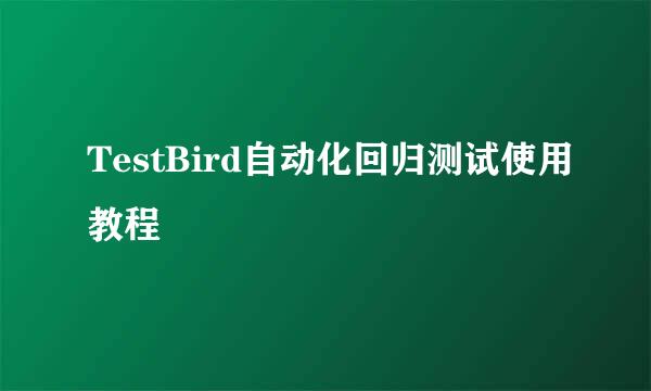 TestBird自动化回归测试使用教程