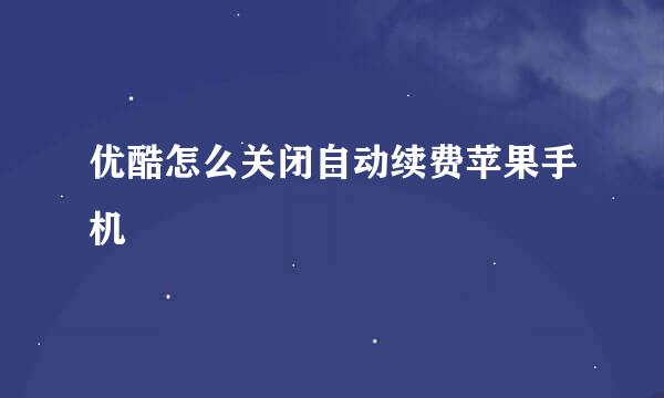 优酷怎么关闭自动续费苹果手机