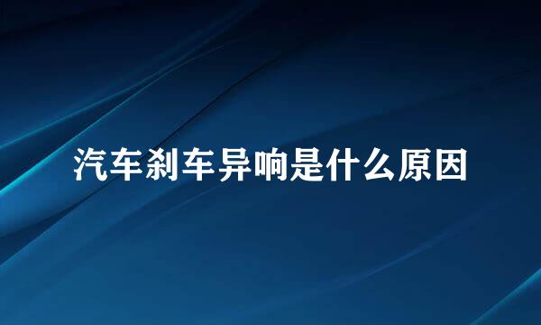 汽车刹车异响是什么原因