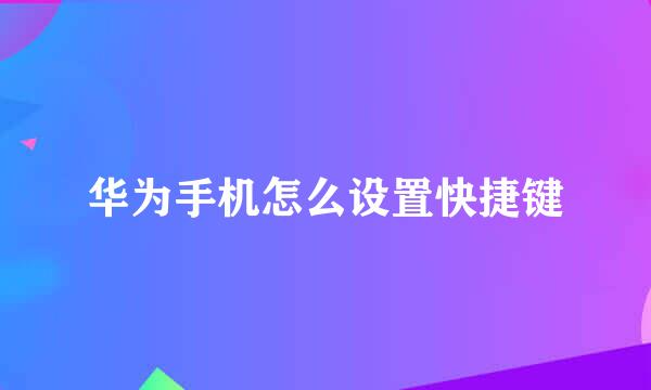 华为手机怎么设置快捷键