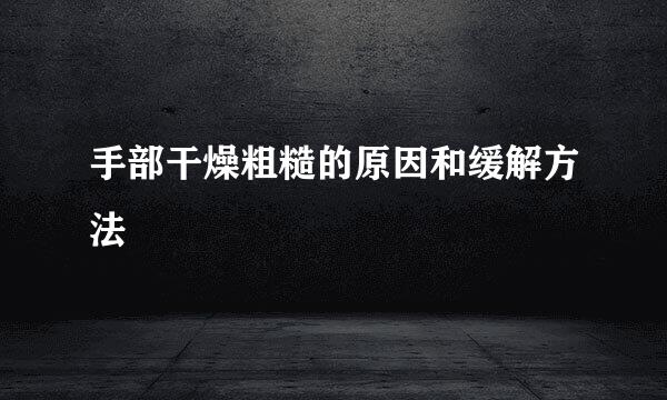 手部干燥粗糙的原因和缓解方法