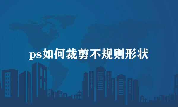 ps如何裁剪不规则形状