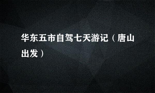 华东五市自驾七天游记（唐山出发）