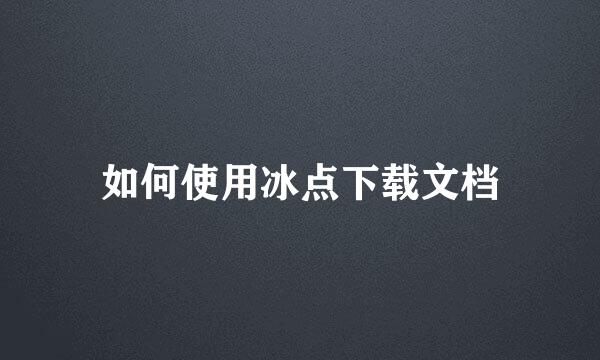 如何使用冰点下载文档