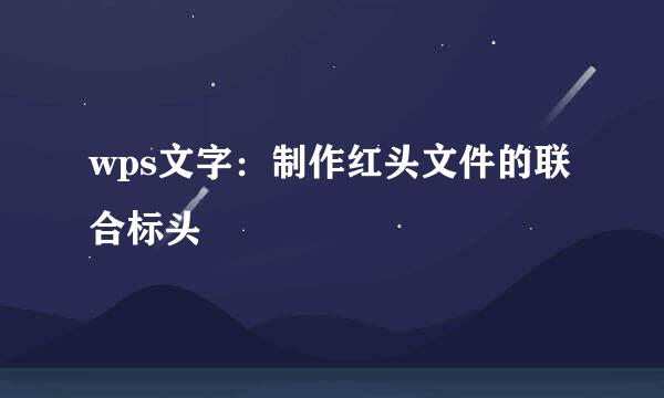 wps文字：制作红头文件的联合标头