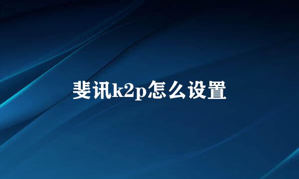 斐讯k2p怎么设置