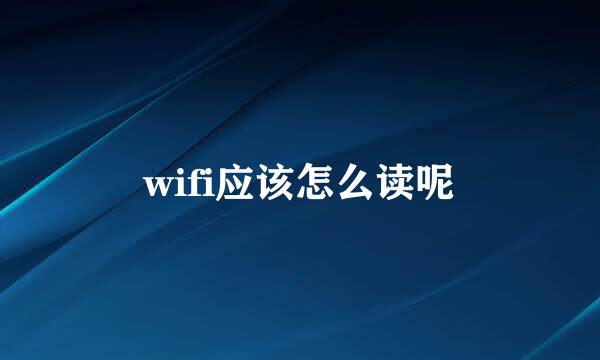 wifi应该怎么读呢
