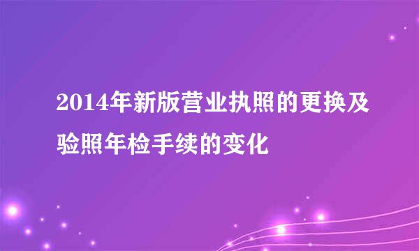 2014年新版营业执照的更换及验照年检手续的变化