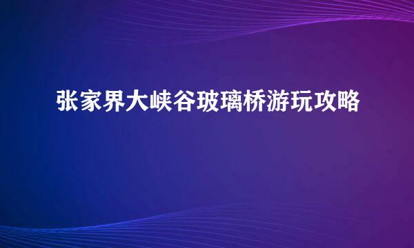 张家界大峡谷玻璃桥游玩攻略