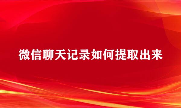 微信聊天记录如何提取出来
