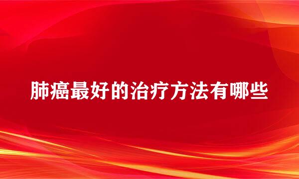 肺癌最好的治疗方法有哪些