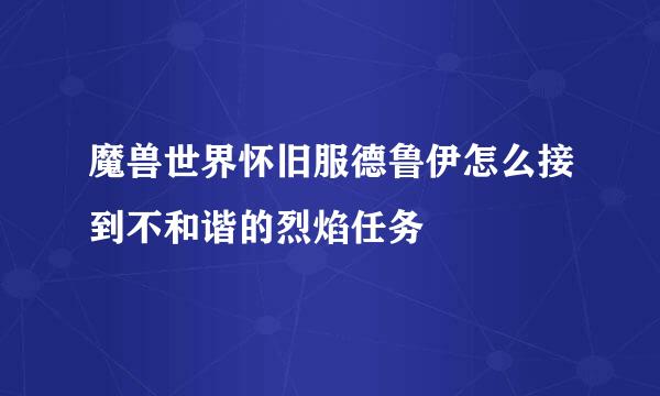 魔兽世界怀旧服德鲁伊怎么接到不和谐的烈焰任务