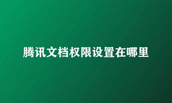 腾讯文档权限设置在哪里