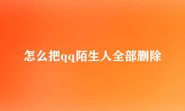 怎么把qq陌生人全部删除