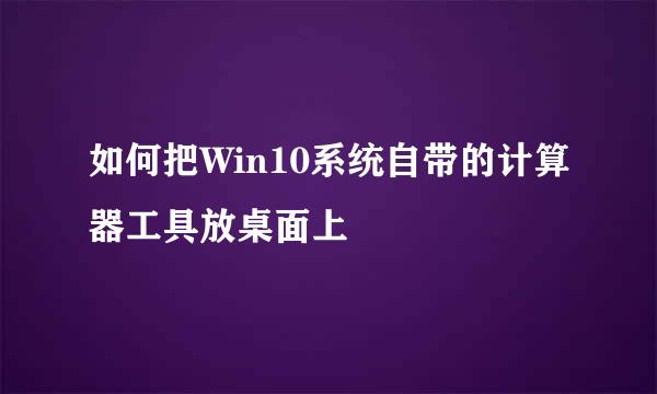 如何把Win10系统自带的计算器工具放桌面上