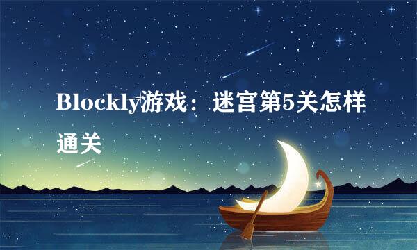 Blockly游戏：迷宫第5关怎样通关