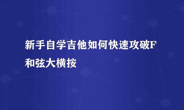 新手自学吉他如何快速攻破F和弦大横按