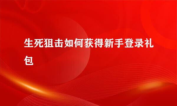 生死狙击如何获得新手登录礼包