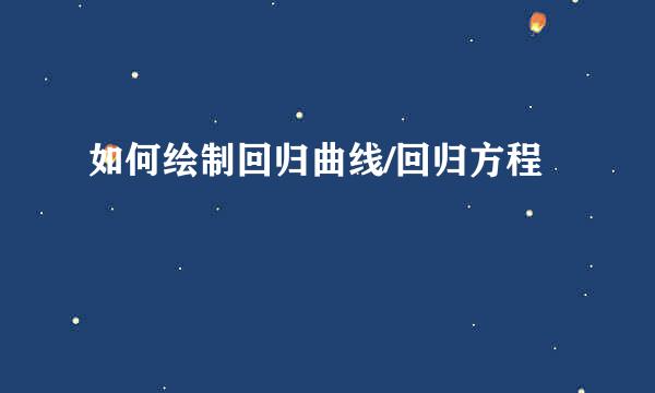 如何绘制回归曲线/回归方程