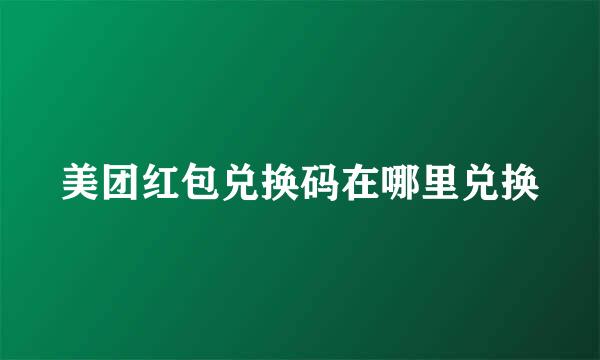 美团红包兑换码在哪里兑换