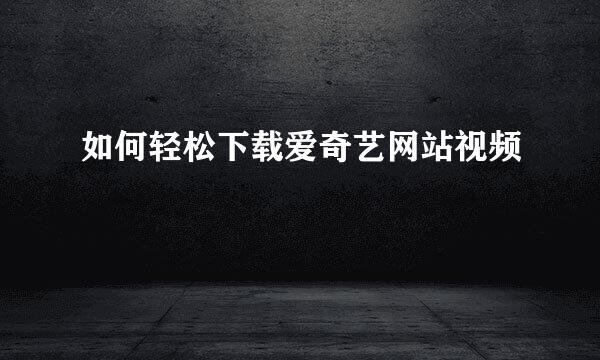 如何轻松下载爱奇艺网站视频